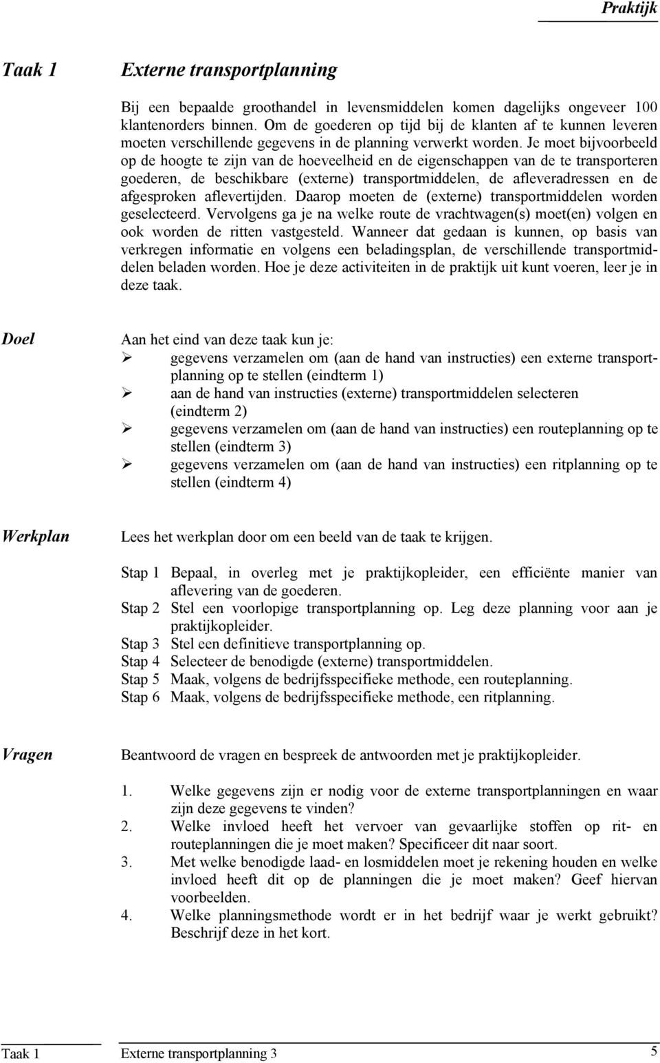 Je moet bijvoorbeeld op de hoogte te zijn van de hoeveelheid en de eigenschappen van de te transporteren goederen, de beschikbare (externe) transportmiddelen, de afleveradressen en de afgesproken