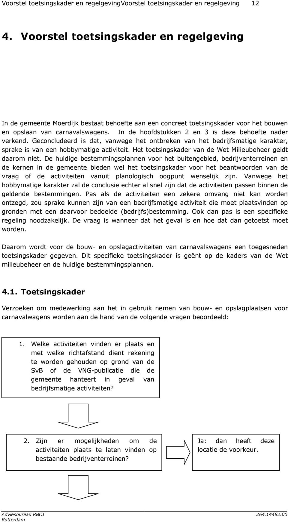 In de hoofdstukken 2 en 3 is deze behoefte nader verkend. Geconcludeerd is dat, vanwege het ontbreken van het bedrijfsmatige karakter, sprake is van een hobbymatige activiteit.