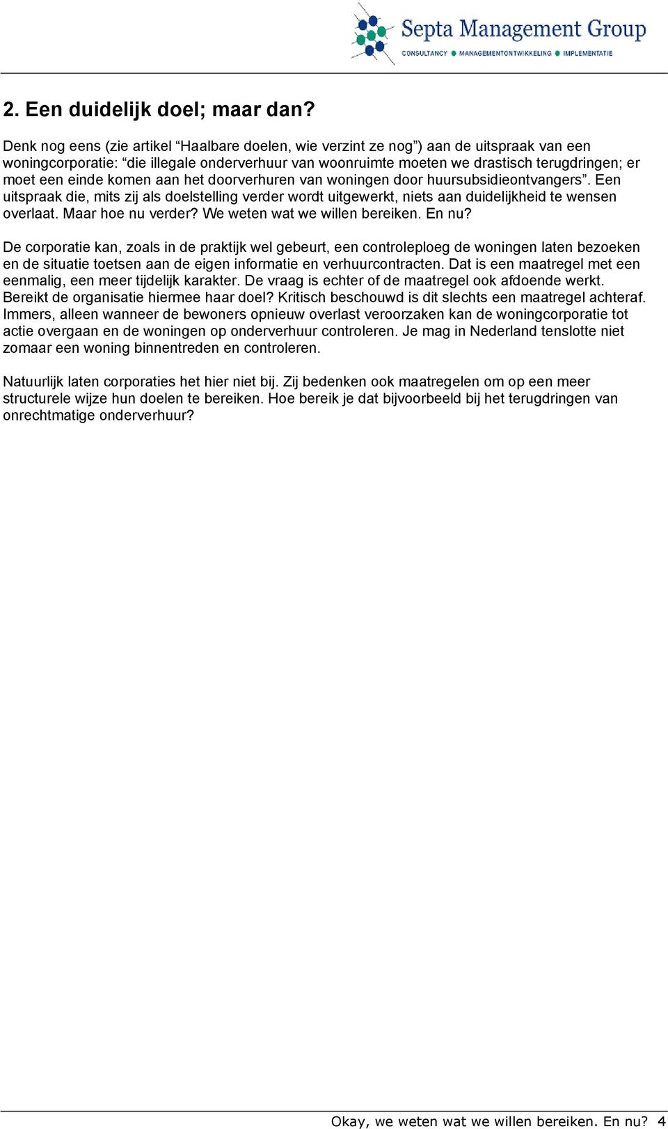 einde komen aan het doorverhuren van woningen door huursubsidieontvangers. Een uitspraak die, mits zij als doelstelling verder wordt uitgewerkt, niets aan duidelijkheid te wensen overlaat.