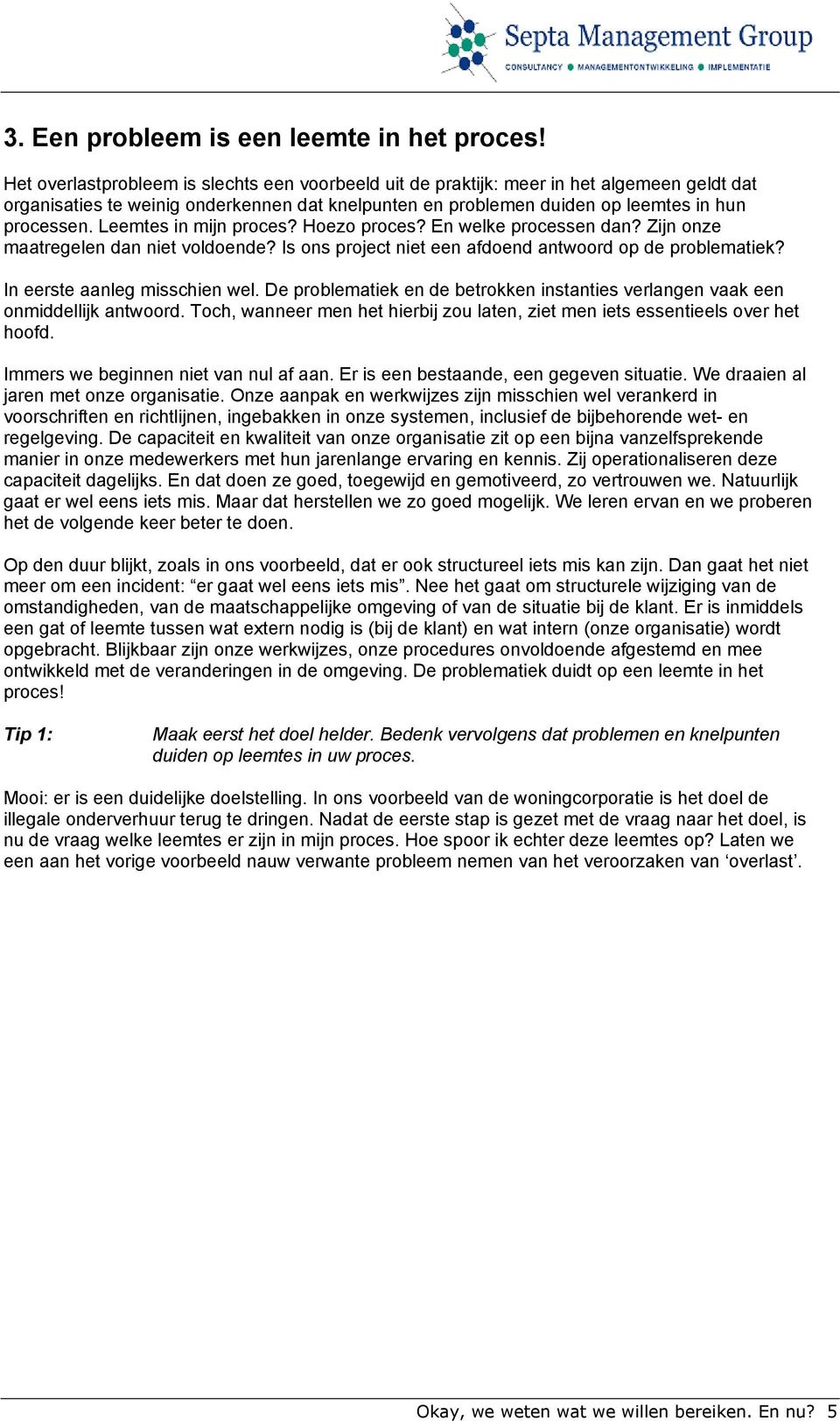 Leemtes in mijn proces? Hoezo proces? En welke processen dan? Zijn onze maatregelen dan niet voldoende? Is ons project niet een afdoend antwoord op de problematiek? In eerste aanleg misschien wel.