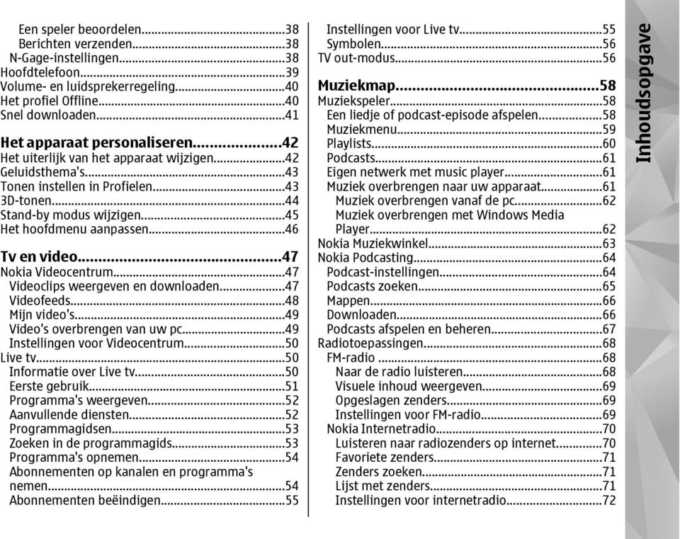 ..45 Het hoofdmenu aanpassen...46 Tv en video...47 Nokia Videocentrum...47 Videoclips weergeven en downloaden...47 Videofeeds...48 Mijn video's...49 Video's overbrengen van uw pc.