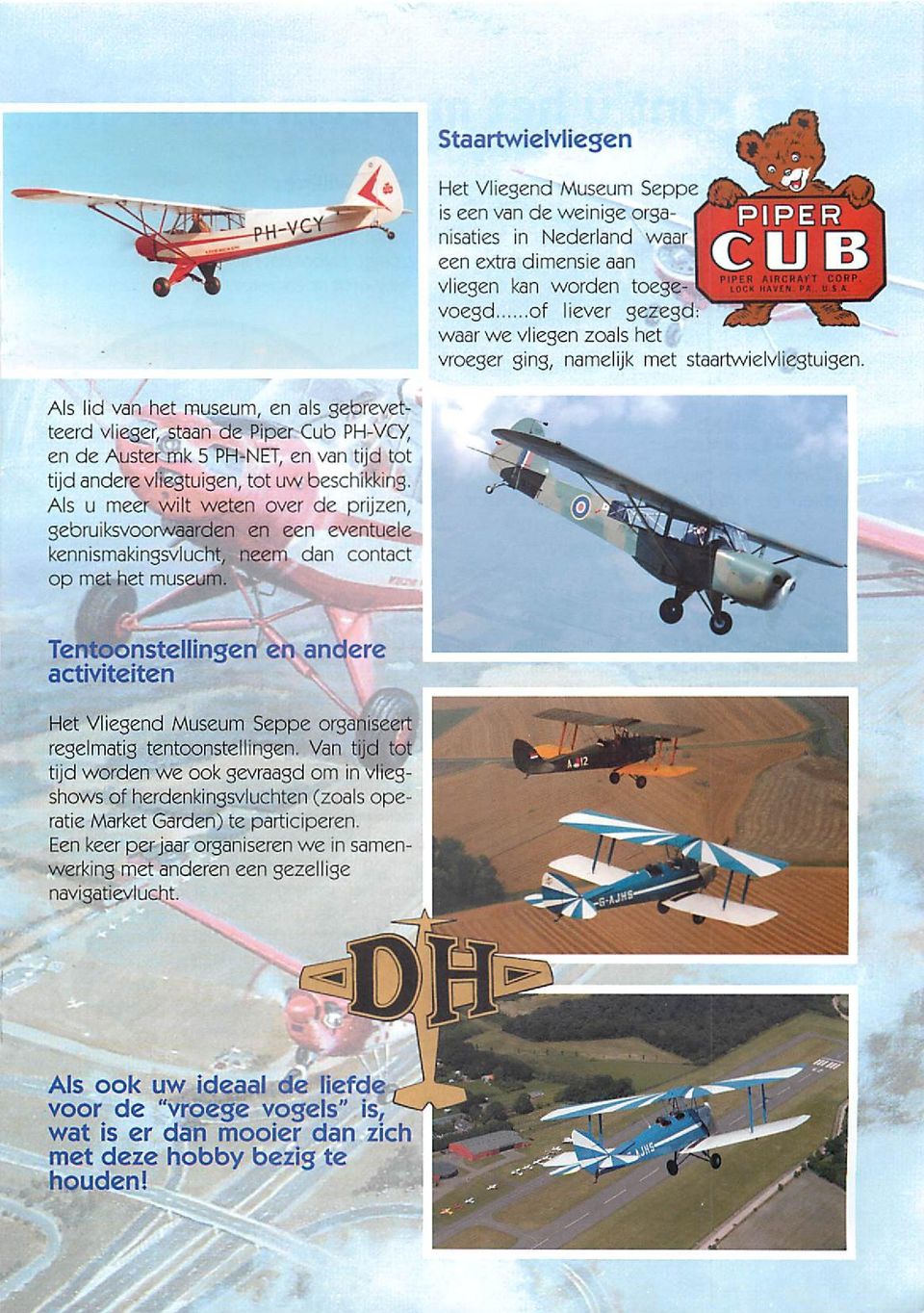 Als lid van het museum, en als gebrevetteerd vlieger, staan de Piper Cub PH-VCY, en de Auster mk 5 PH-NET, en van tijd tot tijd anderevliegtuigen, tot uw beschikking.