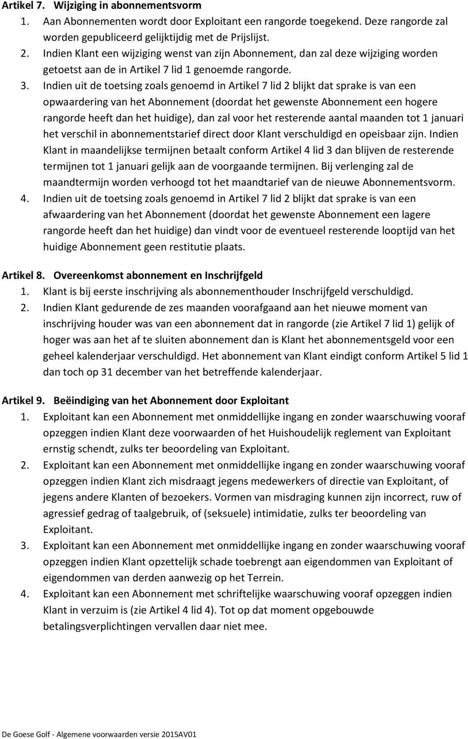 Indien uit de toetsing zoals genoemd in Artikel 7 lid 2 blijkt dat sprake is van een opwaardering van het Abonnement (doordat het gewenste Abonnement een hogere rangorde heeft dan het huidige), dan