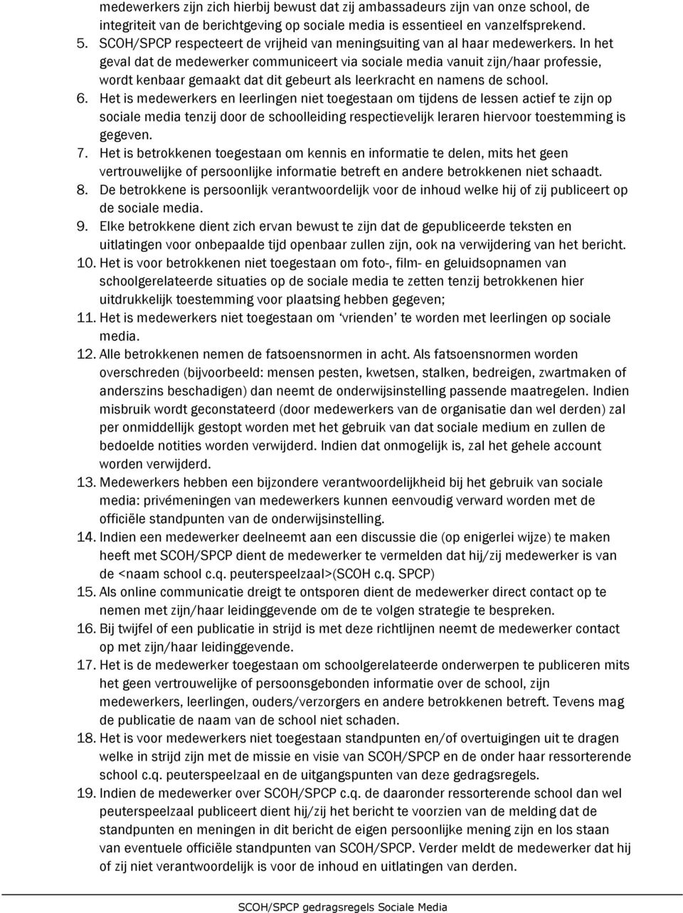 In het geval dat de medewerker communiceert via sociale media vanuit zijn/haar professie, wordt kenbaar gemaakt dat dit gebeurt als leerkracht en namens de school. 6.