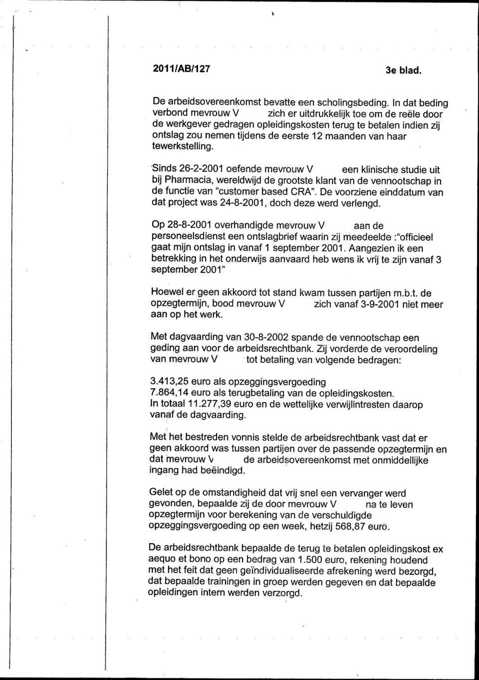 tewerkstelling. Sinds 26-2-2001 oefende mevrouw V een klinische studie uit bij Pharmacia, wereldwijdde grootste klant van de vennootschap in de functie van "customer based CRA".