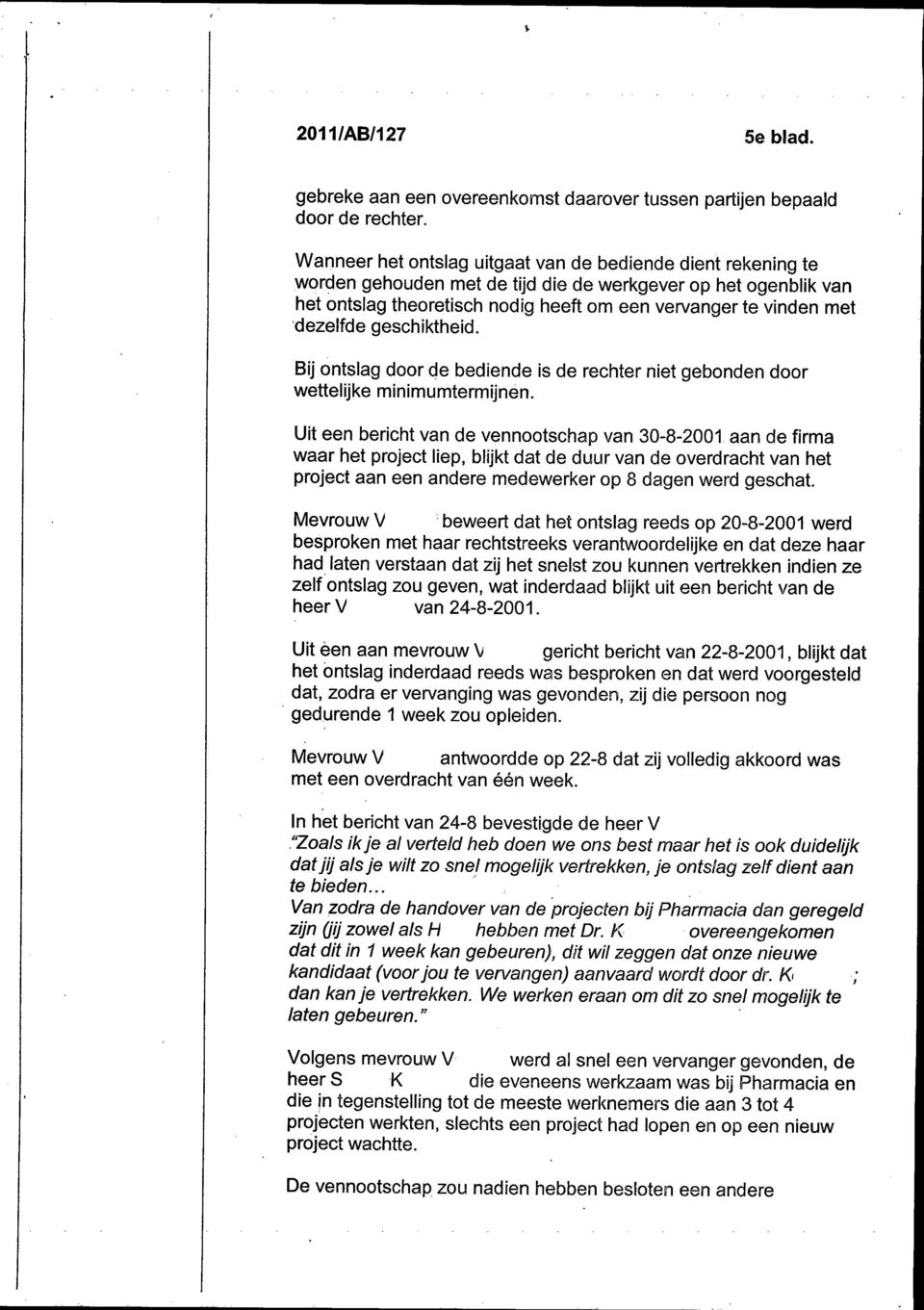 een vervanger te vinden met 'dezelfde geschiktheid. Bij ontslag door de bediende is de rechter niet gebonden door wettelijke minimumtermijnen. Uit een bericht van de vennootschap van 30-8-2001.