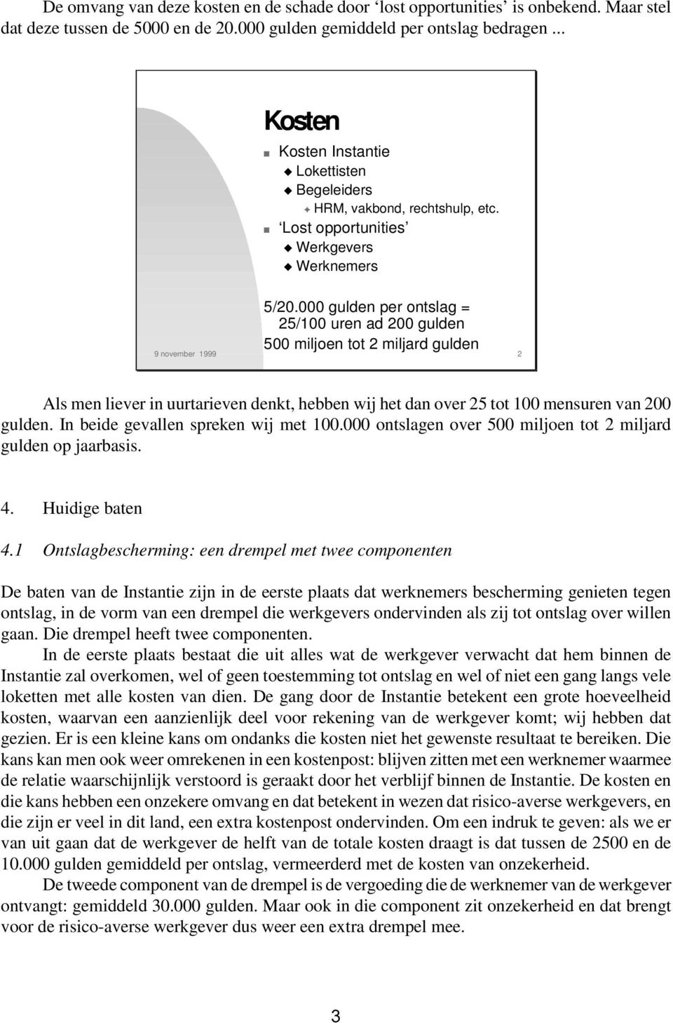 000 gulden per ontslag = 25/100 uren ad 200 gulden 500 miljoen tot 2 miljard gulden 9 november 1999 2 Als men liever in uurtarieven denkt, hebben wij het dan over 25 tot 100 mensuren van 200 gulden.