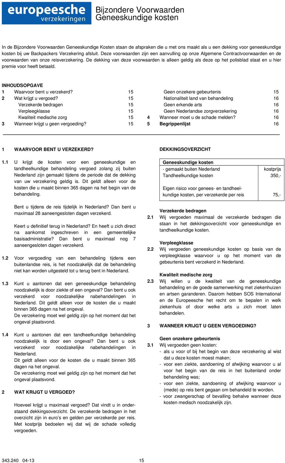 De dekking van deze voorwaarden is alleen geldig als deze op het polisblad staat en u hier premie voor heeft betaald. INHOUDSOPGAVE 1 Waarvoor bent u verzekerd? 15 2 Wat krijgt u vergoed?