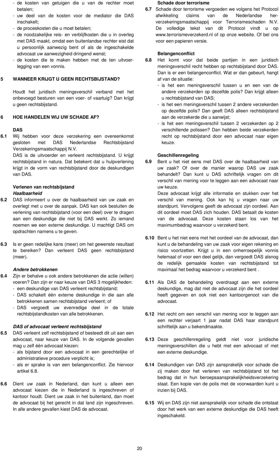 maken hebben met de ten uitvoerlegging van een vonnis. 5 WANNEER KRIJGT U GEEN RECHTSBIJSTAND? Houdt het juridisch meningsverschil verband met het onbevoegd besturen van een voer- of vaartuig?