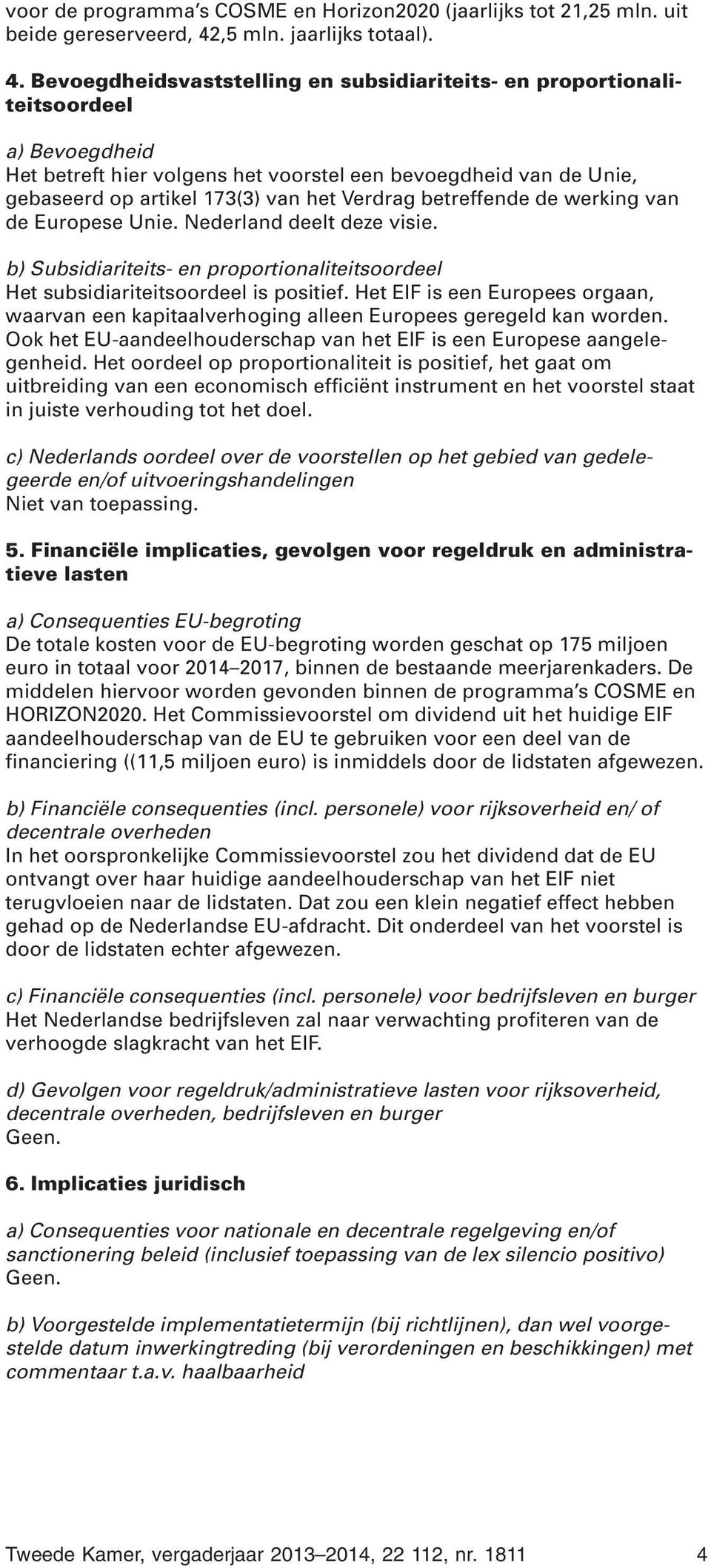 Bevoegdheidsvaststelling en subsidiariteits- en proportionaliteitsoordeel a) Bevoegdheid Het betreft hier volgens het voorstel een bevoegdheid van de Unie, gebaseerd op artikel 173(3) van het Verdrag