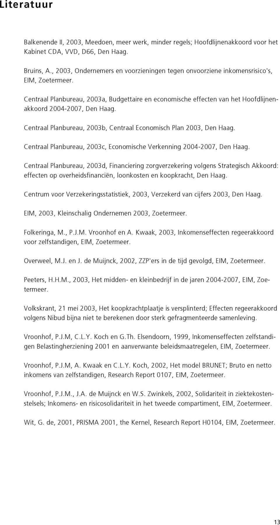 Centraal Planbureau, 2003a, Budgettaire en economische effecten van het Hoofdlijnenakkoord 2004-2007, Den Haag. Centraal Planbureau, 2003b, Centraal Economisch Plan 2003, Den Haag.