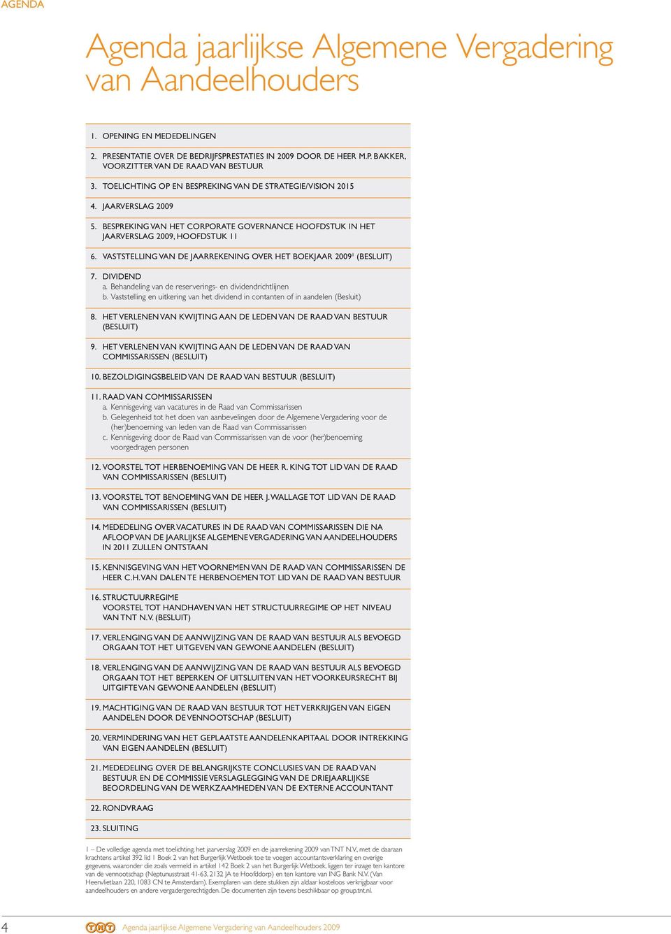 VASTSTELLING VAN DE JAARREKENING OVER HET BOEKJAAR 2009 1 (BESLUIT) 7. DIVIDEND a. Behandeling van de reserverings- en dividendrichtlijnen b.