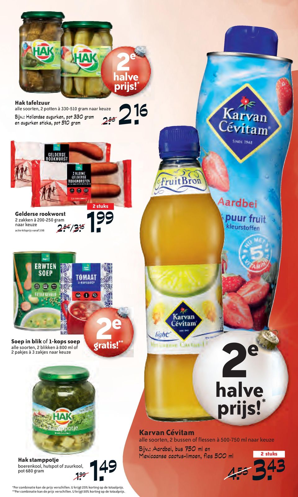 99 Soep in blik of 1-kops soep alle soorten, 2 blikken à 800 ml of 2 pakjes à 3 zakjes naar keuze gratis! ** halve prijs! * Hak stamppotje boerenkool, hutspot of zuurkool, pot 680 gram 1. 99 1.