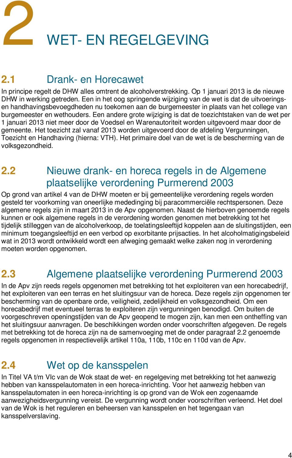 Een andere grote wijziging is dat de toezichtstaken van de wet per 1 januari 2013 niet meer door de Voedsel en Warenautoriteit worden uitgevoerd maar door de gemeente.