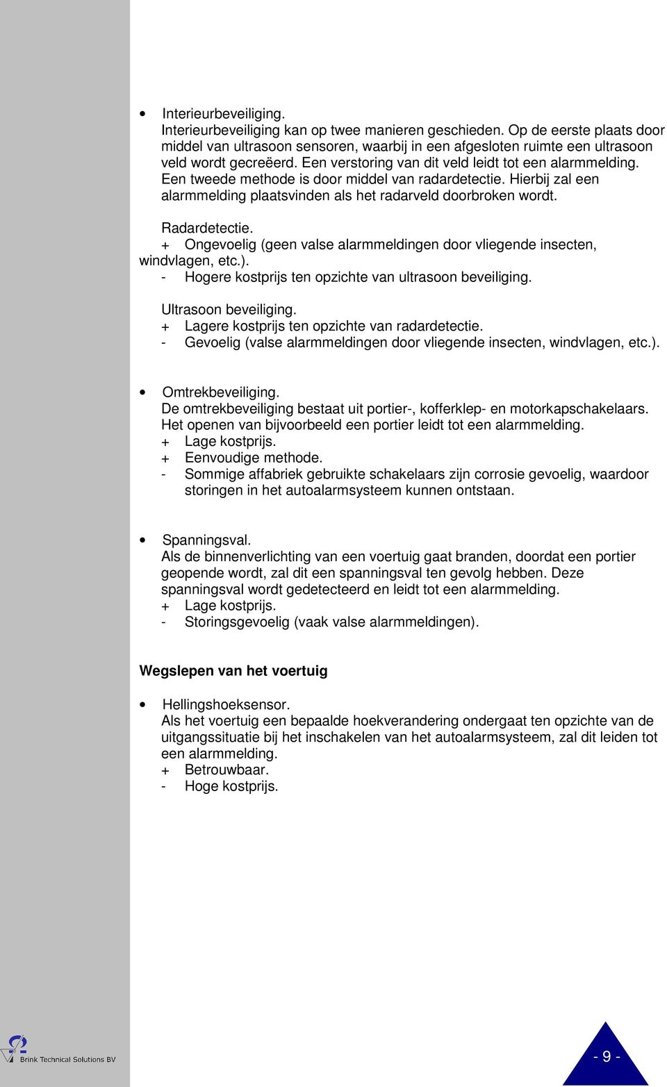 Radardetectie. + Ongevoelig (geen valse alarmmeldingen door vliegende insecten, windvlagen, etc.). - Hogere kostprijs ten opzichte van ultrasoon beveiliging. Ultrasoon beveiliging.