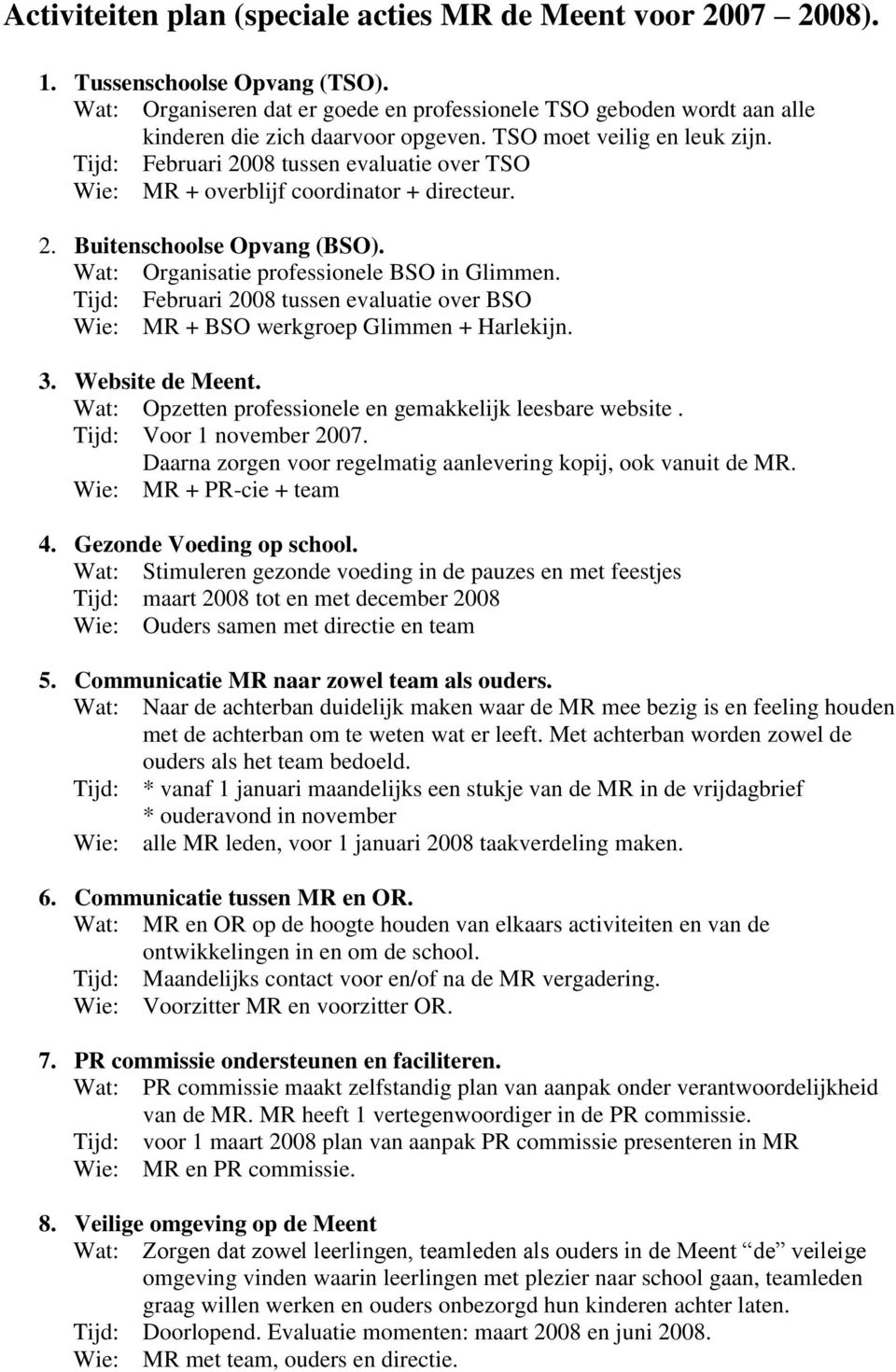 Tijd: Februari 2008 tussen evaluatie over TSO Wie: MR + overblijf coordinator + directeur. 2. Buitenschoolse Opvang (BSO). Wat: Organisatie professionele BSO in Glimmen.