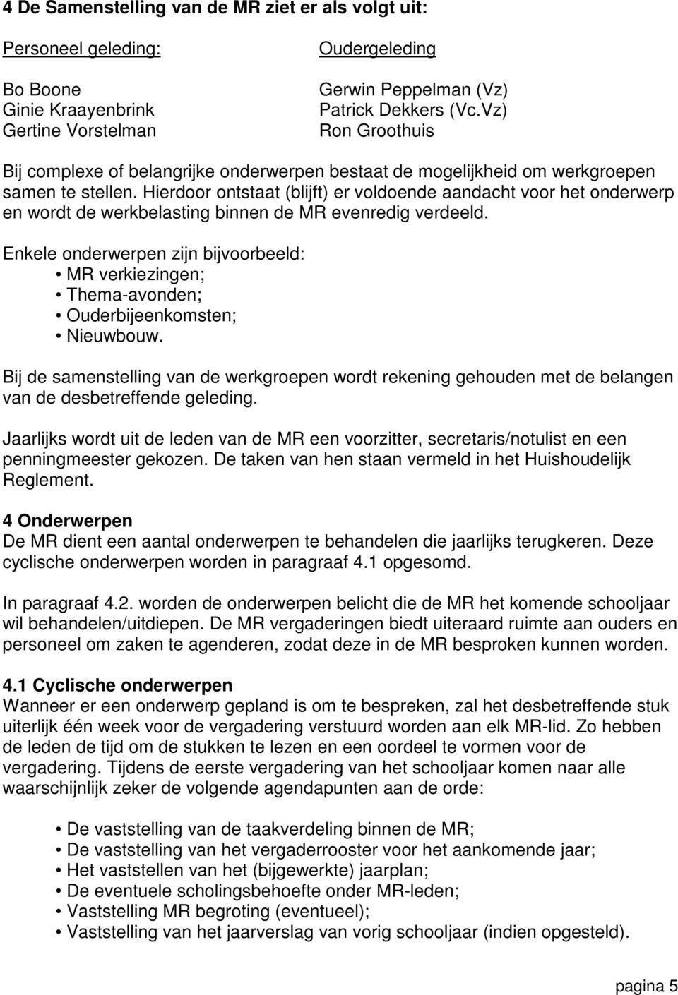 Hierdoor ontstaat (blijft) er voldoende aandacht voor het onderwerp en wordt de werkbelasting binnen de MR evenredig verdeeld.