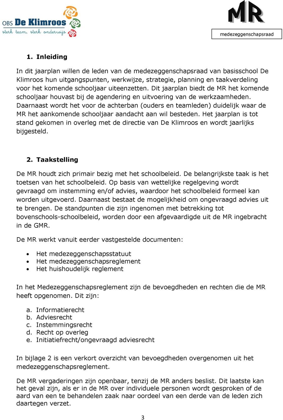 Daarnaast wordt het voor de achterban (ouders en teamleden) duidelijk waar de MR het aankomende schooljaar aandacht aan wil besteden.