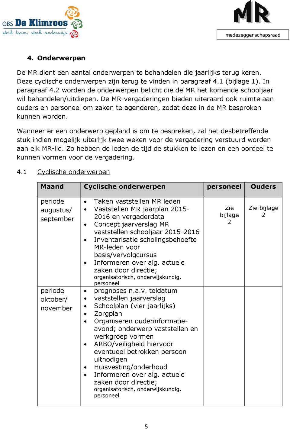 De MR-vergaderingen bieden uiteraard ook ruimte aan ouders en personeel om zaken te agenderen, zodat deze in de MR besproken kunnen worden.