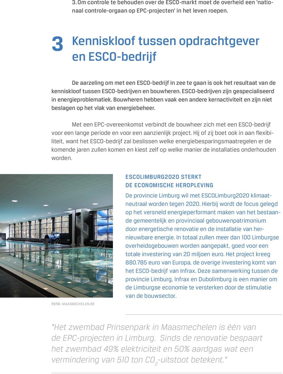 ESCO-bedrijven zijn gespecialiseerd in energieproblematiek. Bouwheren hebben vaak een andere kernactiviteit en zijn niet beslagen op het vlak van energiebeheer.