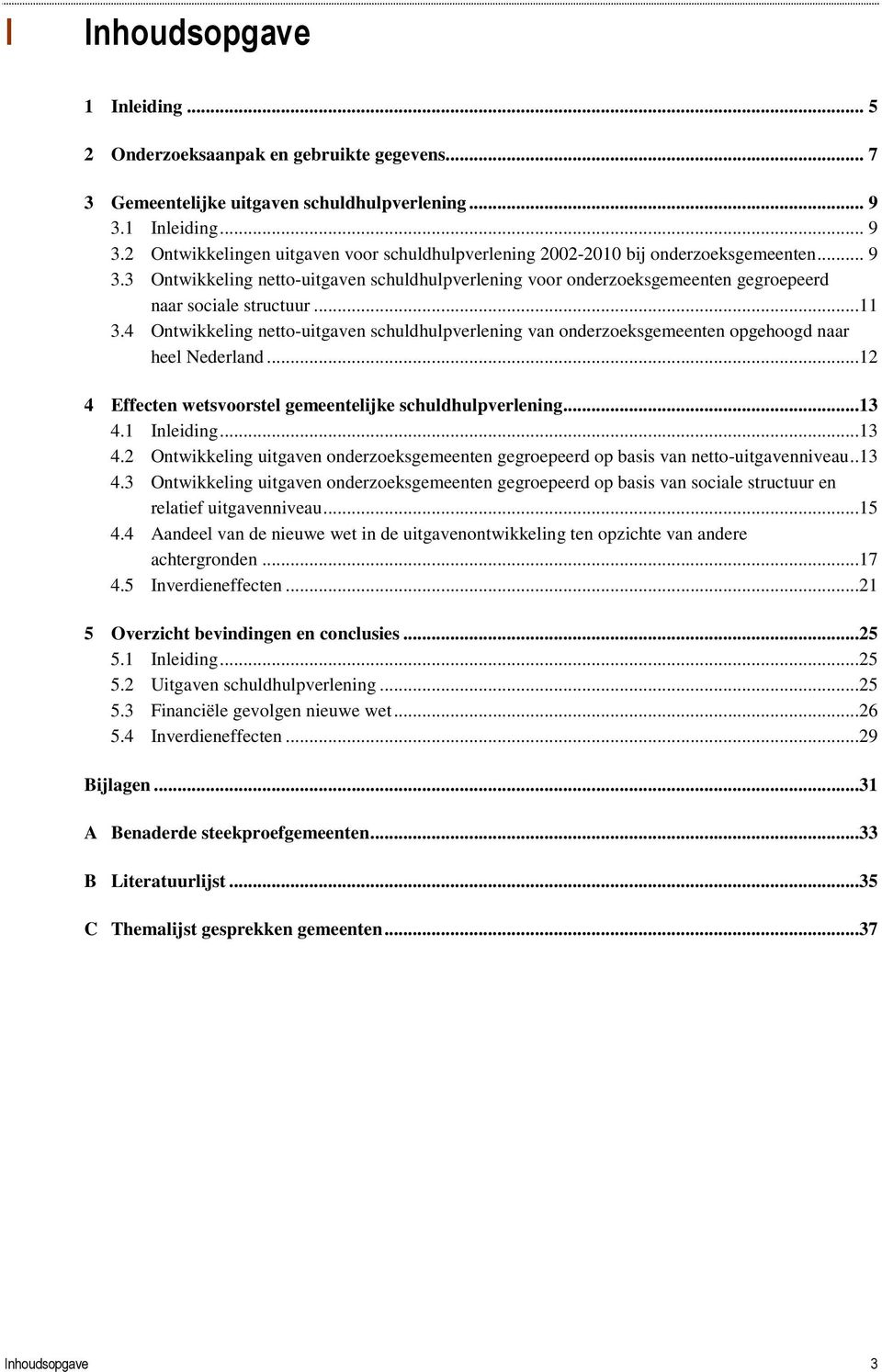 ..11 3.4 Ontwikkeling netto-uitgaven schuldhulpverlening van onderzoeksgemeenten opgehoogd naar heel Nederland...12 4 Effecten wetsvoorstel gemeentelijke schuldhulpverlening...13 4.