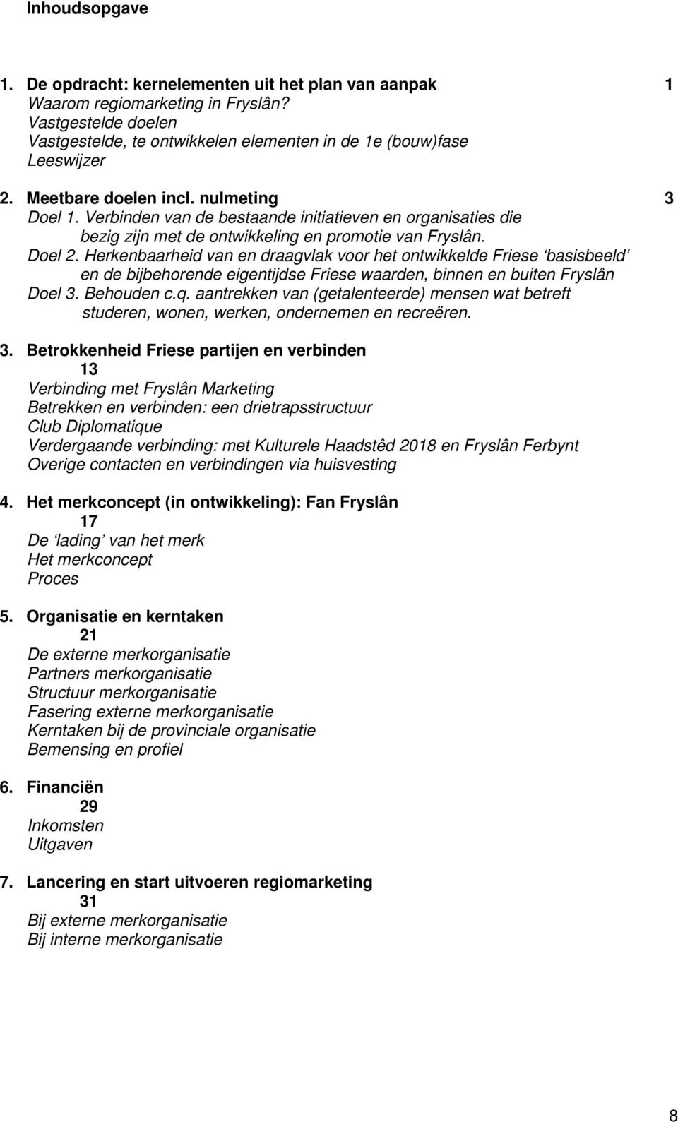 Herkenbaarheid van en draagvlak voor het ontwikkelde Friese basisbeeld en de bijbehorende eigentijdse Friese waarden, binnen en buiten Fryslân Doel 3. Behouden c.q.