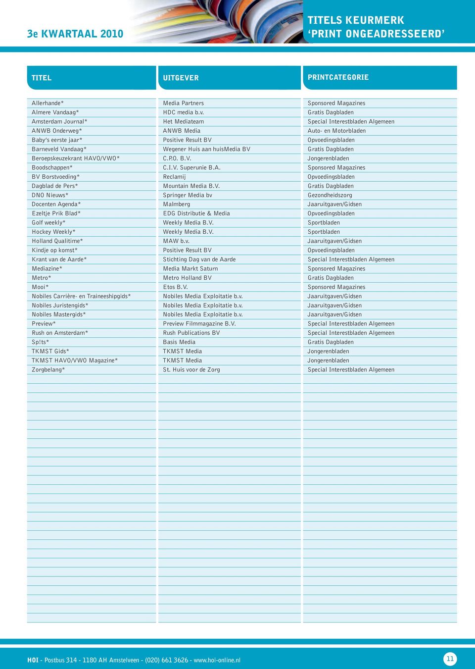 Vandaag* Wegener Huis aan huismedia BV Gratis Dagbladen Beroepskeuzekrant HAVO/VWO* C.P.O. B.V. Jongerenbladen Boodschappen* C.I.V. Superunie B.A. Sponsored Magazines BV Borstvoeding* Reclamij Opvoedingsbladen Dagblad de Pers* Mountain Media B.
