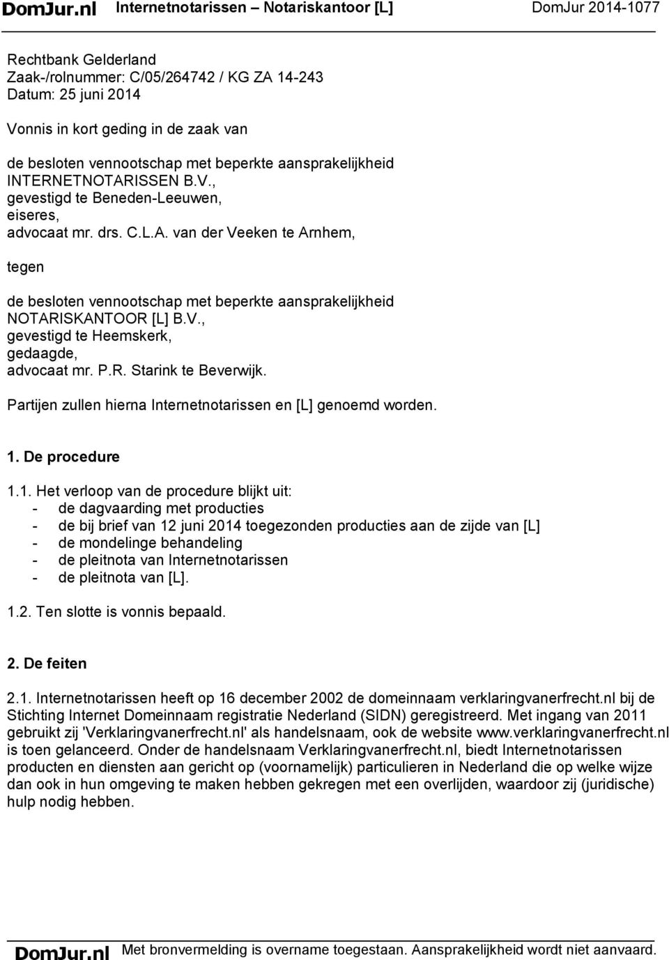 V., gevestigd te Heemskerk, gedaagde, advocaat mr. P.R. Starink te Beverwijk. Partijen zullen hierna Internetnotarissen en [L] genoemd worden. 1.