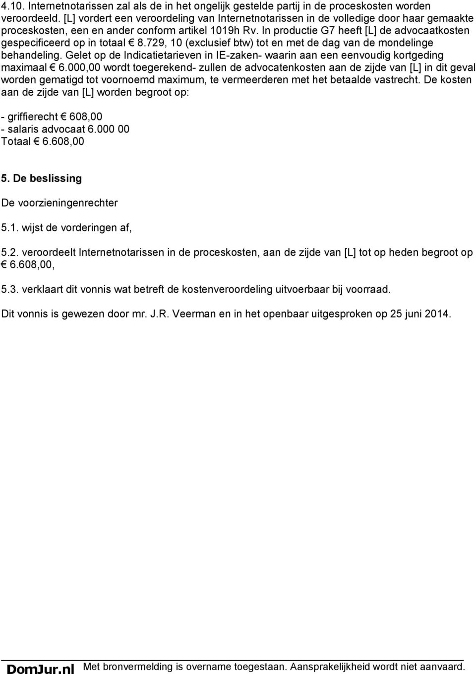 In productie G7 heeft [L] de advocaatkosten gespecificeerd op in totaal 8.729, 10 (exclusief btw) tot en met de dag van de mondelinge behandeling.