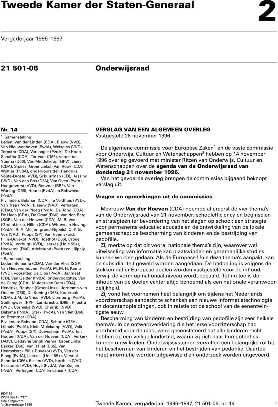 (D66), Van Middelkoop (GPV), Leers (CDA), Sipkes (GroenLinks), Van Rooy (CDA), Woltjer (PvdA), ondervoorzitter, Hendriks, Voûte-Droste (VVD), Schuurman (CD), Hessing (VVD), Van den Bos (D66), Van