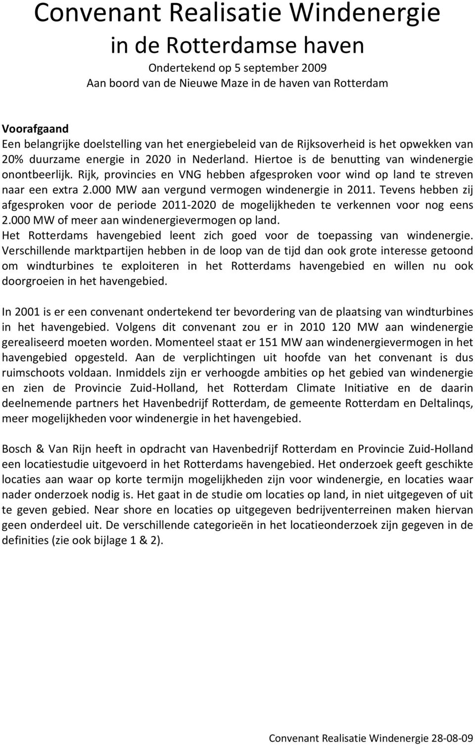 Rijk, provincies en VNG hebben afgesproken voor wind op land te streven naar een extra 2.000 MW aan vergund vermogen windenergie in 2011.