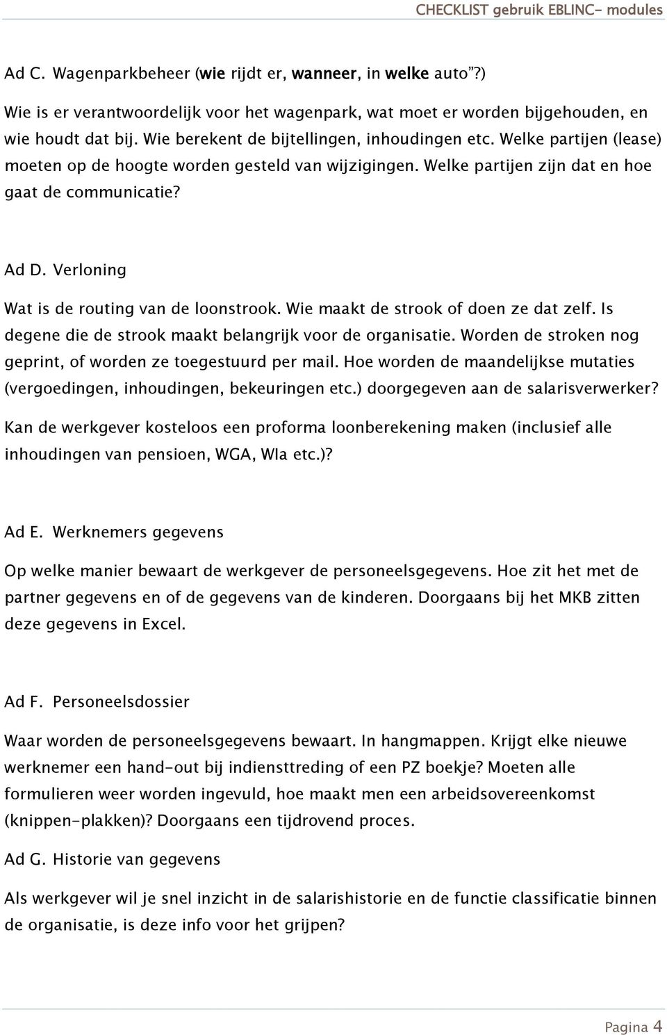 Verloning Wat is de routing van de loonstrook. Wie maakt de strook of doen ze dat zelf. Is degene die de strook maakt belangrijk voor de organisatie.