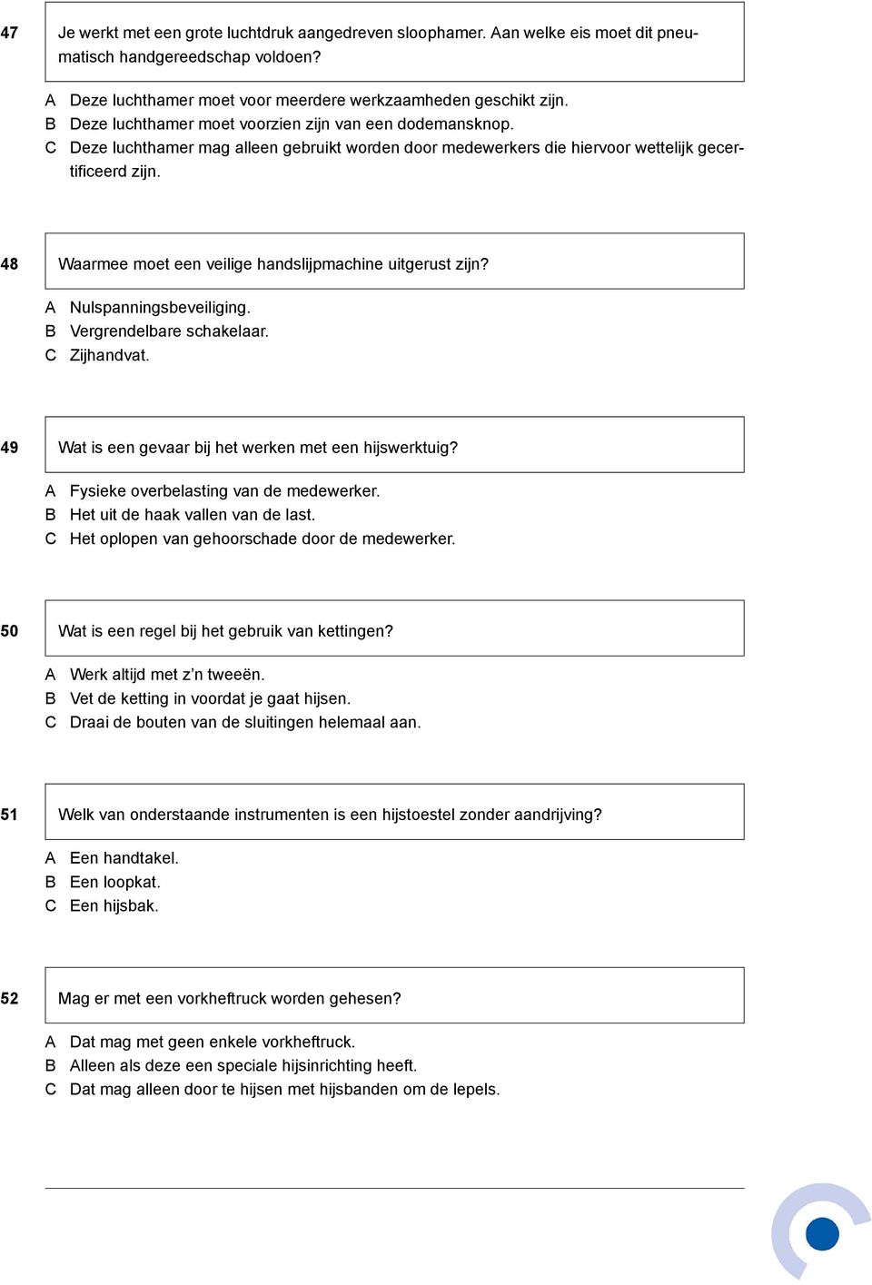 48 Waarmee moet een veilige handslijpmachine uitgerust zijn? Nulspanningsbeveiliging. Vergrendelbare schakelaar. Zijhandvat. 49 Wat is een gevaar bij het werken met een hijswerktuig?