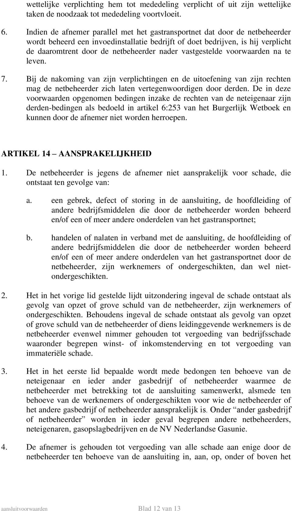 vastgestelde voorwaarden na te leven. 7. Bij de nakoming van zijn verplichtingen en de uitoefening van zijn rechten mag de netbeheerder zich laten vertegenwoordigen door derden.