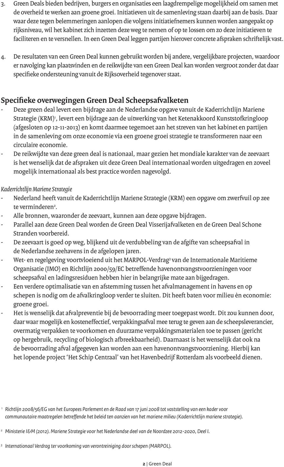 Daar waar deze tegen belemmeringen aanlopen die volgens initiatiefnemers kunnen worden aangepakt op rijksniveau, wil het kabinet zich inzetten deze weg te nemen of op te lossen om zo deze