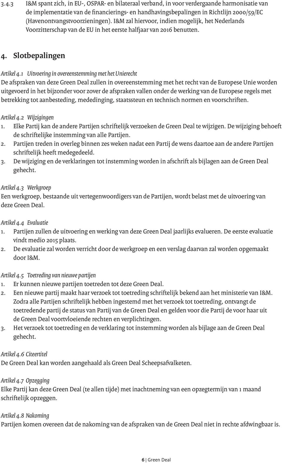 1 Uitvoering in overeenstemming met het Unierecht De afspraken van deze Green Deal zullen in overeenstemming met het recht van de Europese Unie worden uitgevoerd in het bijzonder voor zover de