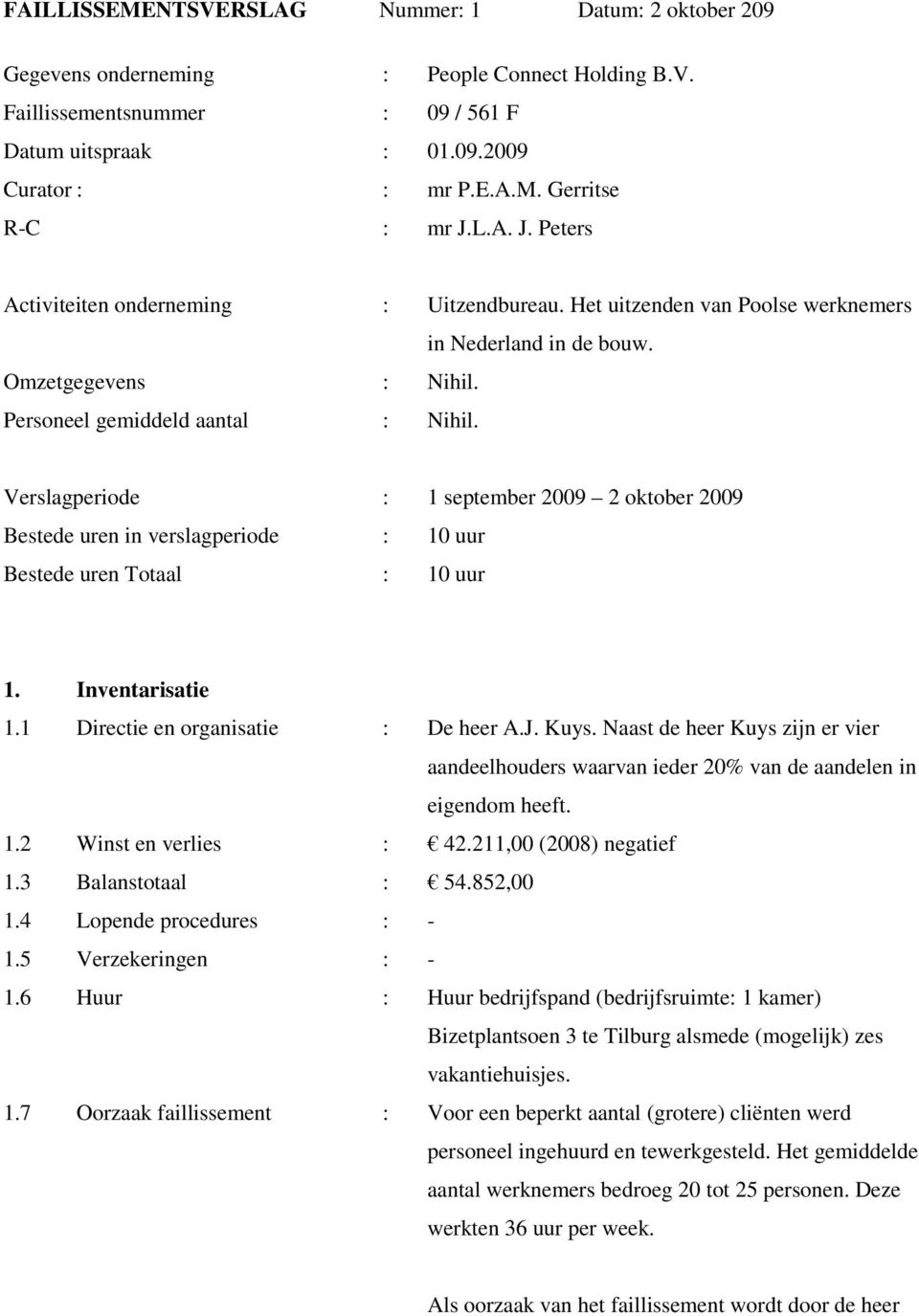 Verslagperiode : 1 september 2009 2 oktober 2009 Bestede uren in verslagperiode : 10 uur Bestede uren Totaal : 10 uur 1. Inventarisatie 1.1 Directie en organisatie : De heer A.J. Kuys.