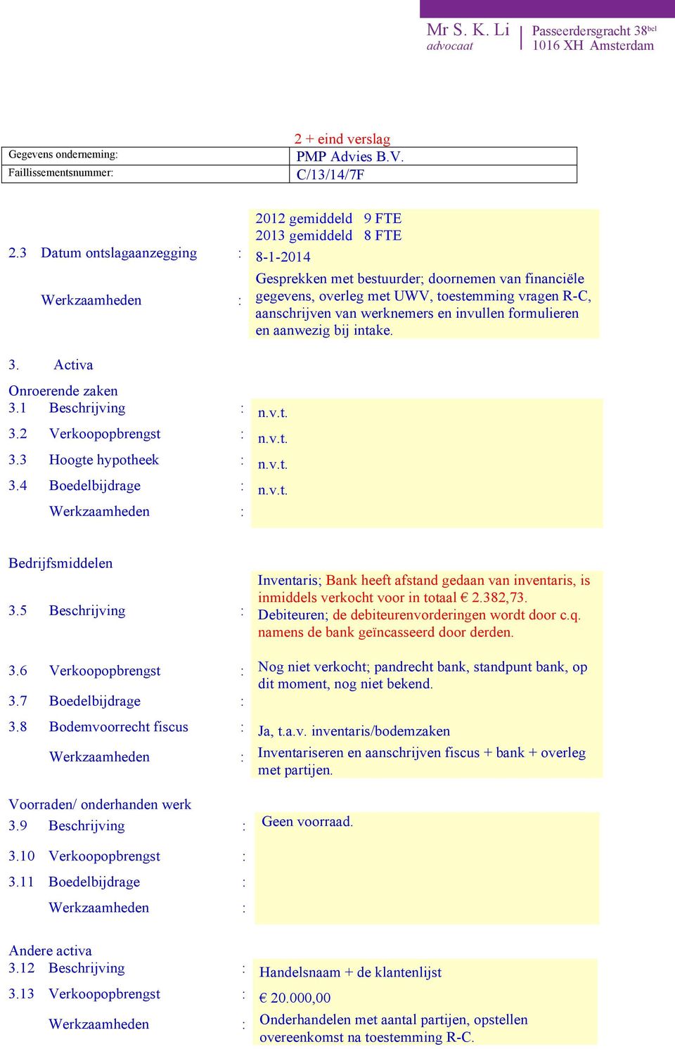 aanwezig bij intake. 3. Activa Onroerende zaken 3.1 Beschrijving : n.v.t. 3.2 Verkoopopbrengst : n.v.t. 3.3 Hoogte hypotheek : n.v.t. 3.4 Boedelbijdrage : n.v.t. Bedrijfsmiddelen 3.