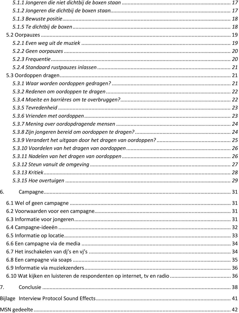 .. 22 5.3.4 Moeite en barrières om te overbruggen?... 22 5.3.5 Tevredenheid... 23 5.3.6 Vrienden met oordoppen... 23 5.3.7 Mening over oordopdragende mensen... 24 5.3.8 Zijn jongeren bereid om oordoppen te dragen?