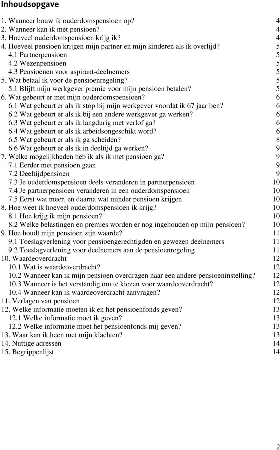 5 5.1 Blijft mijn werkgever premie voor mijn pensioen betalen? 5 6. Wat gebeurt er met mijn ouderdomspensioen? 6 6.1 Wat gebeurt er als ik stop bij mijn werkgever voordat ik 67 jaar ben? 6 6.2 Wat gebeurt er als ik bij een andere werkgever ga werken?