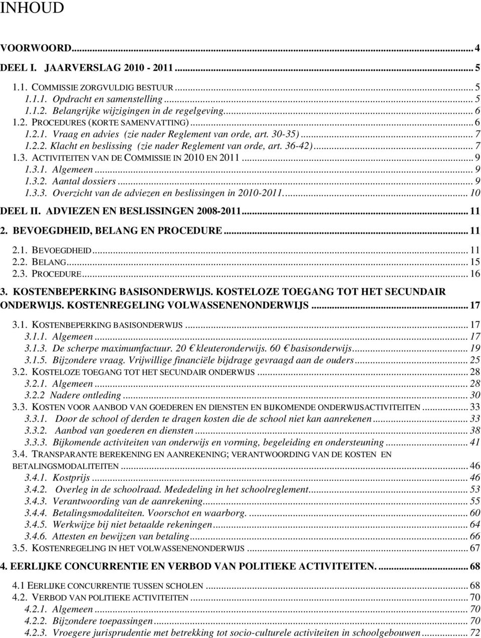 .. 9 1.3.1. Algemeen... 9 1.3.2. Aantal dossiers... 9 1.3.3. Overzicht van de adviezen en beslissingen in 2010-2011.... 10 DEEL II. ADVIEZEN EN BESLISSINGEN 2008-2011... 11 2.