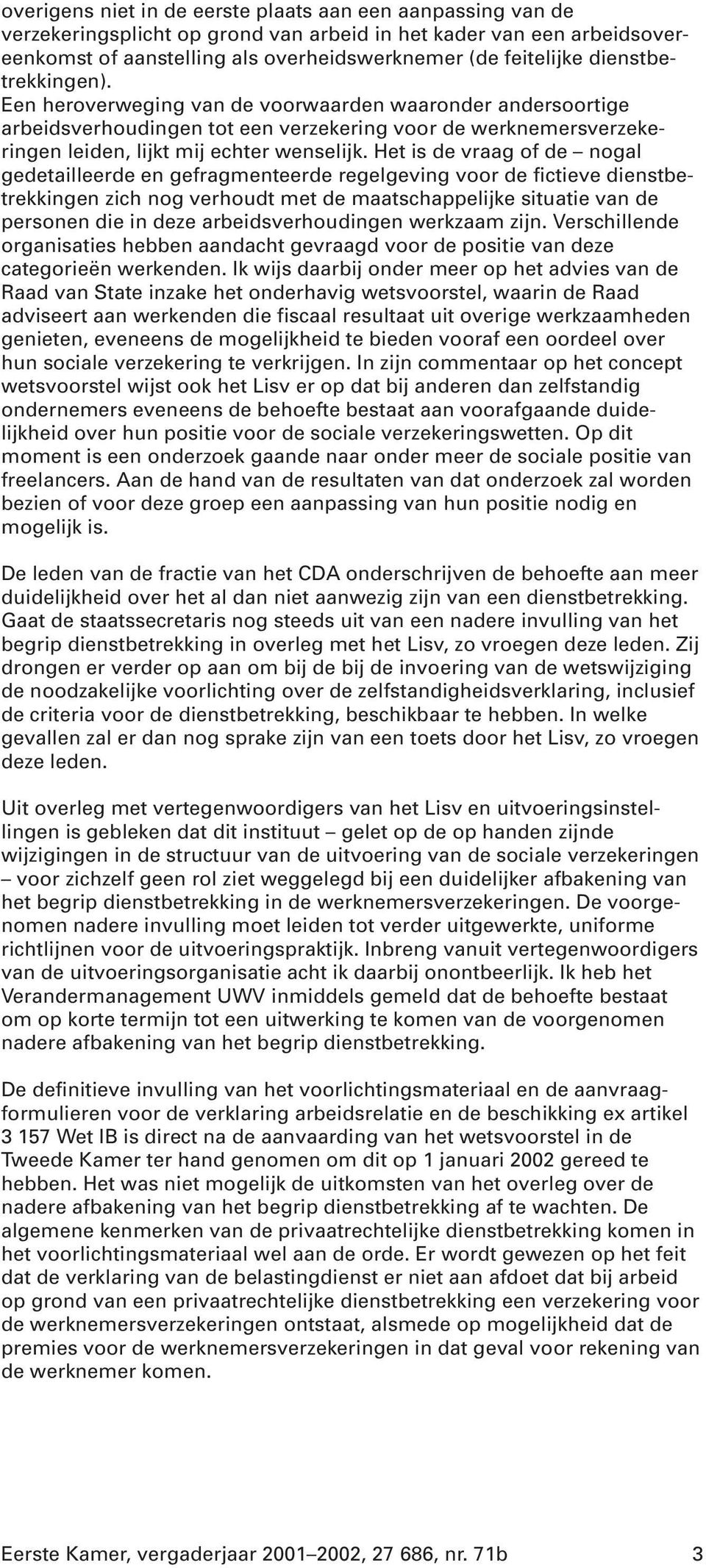 Het is de vraag of de nogal gedetailleerde en gefragmenteerde regelgeving voor de fictieve dienstbetrekkingen zich nog verhoudt met de maatschappelijke situatie van de personen die in deze