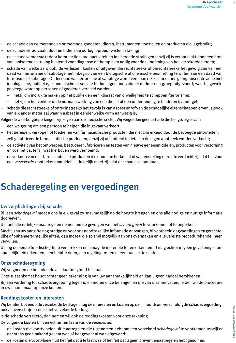 voor de uitoefening van het verzekerde beroep; schade van welke aard ook, de verliezen, kosten of uitgaven die rechtstreeks of onrechtstreeks het gevolg zijn van een daad van terrorisme of sabotage