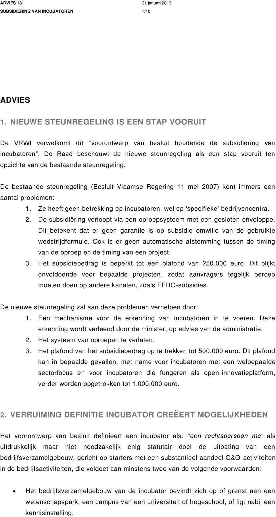 De bestaande steunregeling (Besluit Vlaamse Regering 11 mei 2007) kent immers een aantal problemen: 1. Ze heeft geen betrekking op incubatoren, wel op specifieke bedrijvencentra. 2. De subsidiëring verloopt via een oproepsysteem met een gesloten enveloppe.