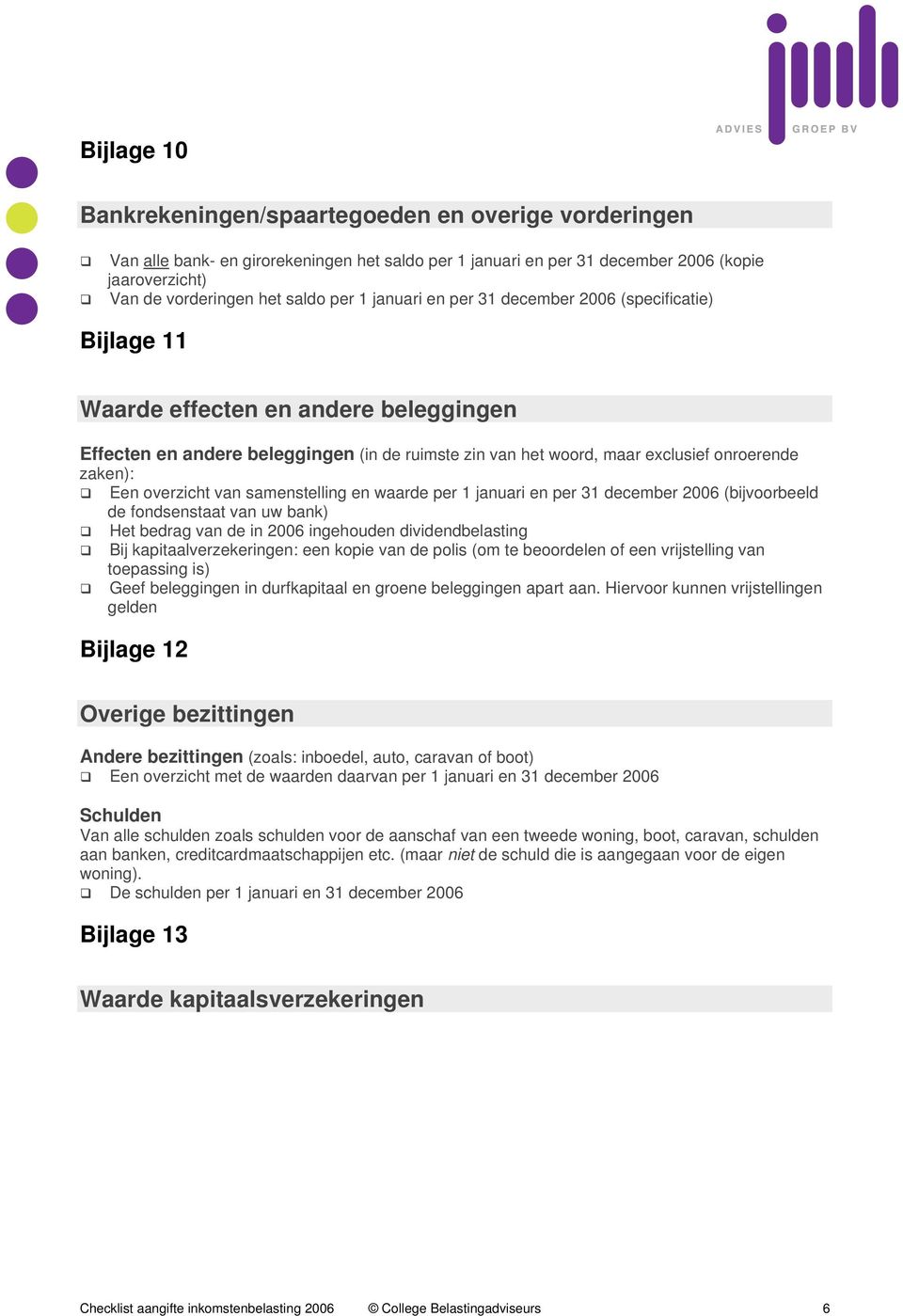 Een overzicht van samenstelling en waarde per 1 januari en per 31 december 2006 (bijvoorbeeld de fondsenstaat van uw bank) Het bedrag van de in 2006 ingehouden dividendbelasting Bij