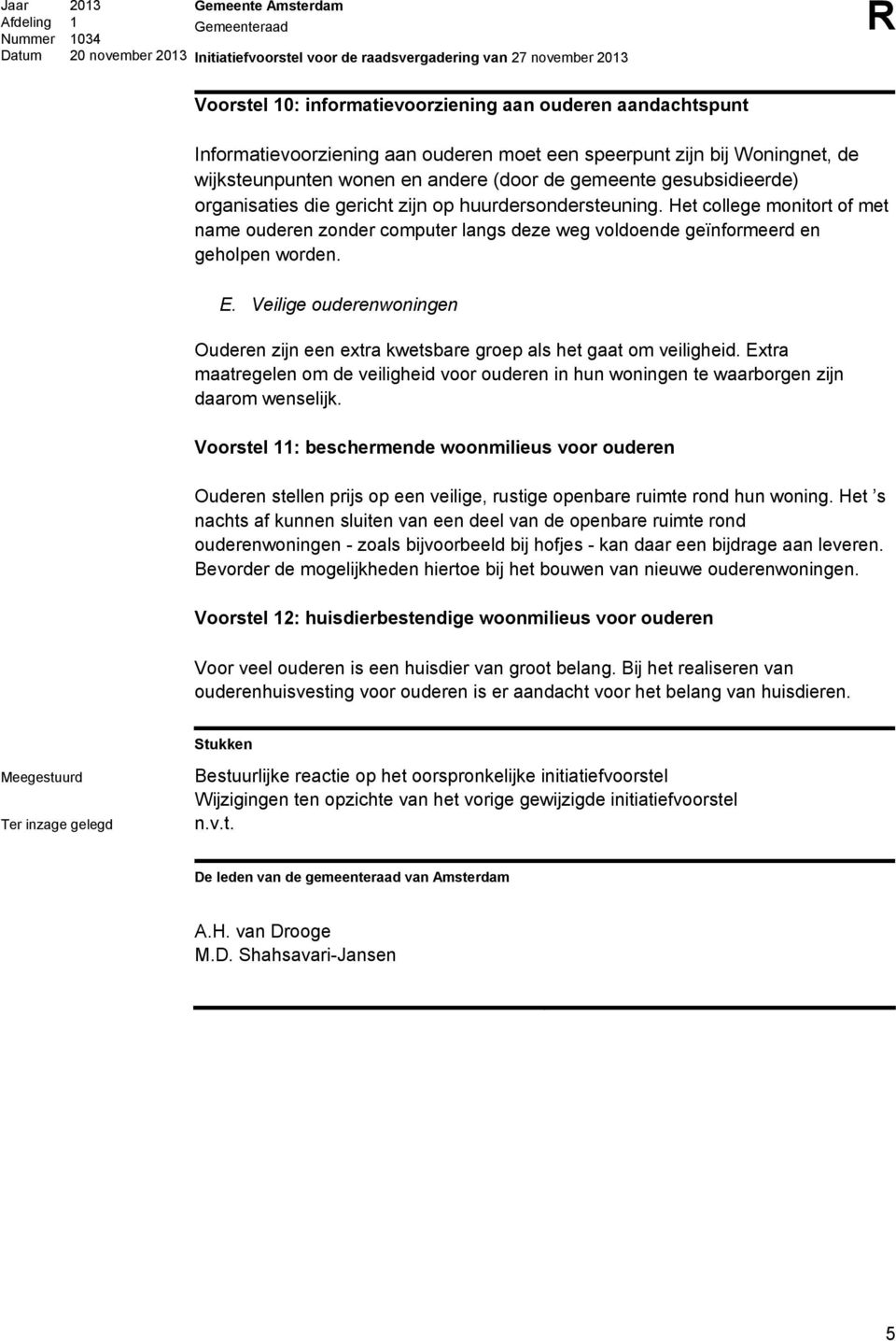 Veilige ouderenwoningen Ouderen zijn een extra kwetsbare groep als het gaat om veiligheid. Extra maatregelen om de veiligheid voor ouderen in hun woningen te waarborgen zijn daarom wenselijk.