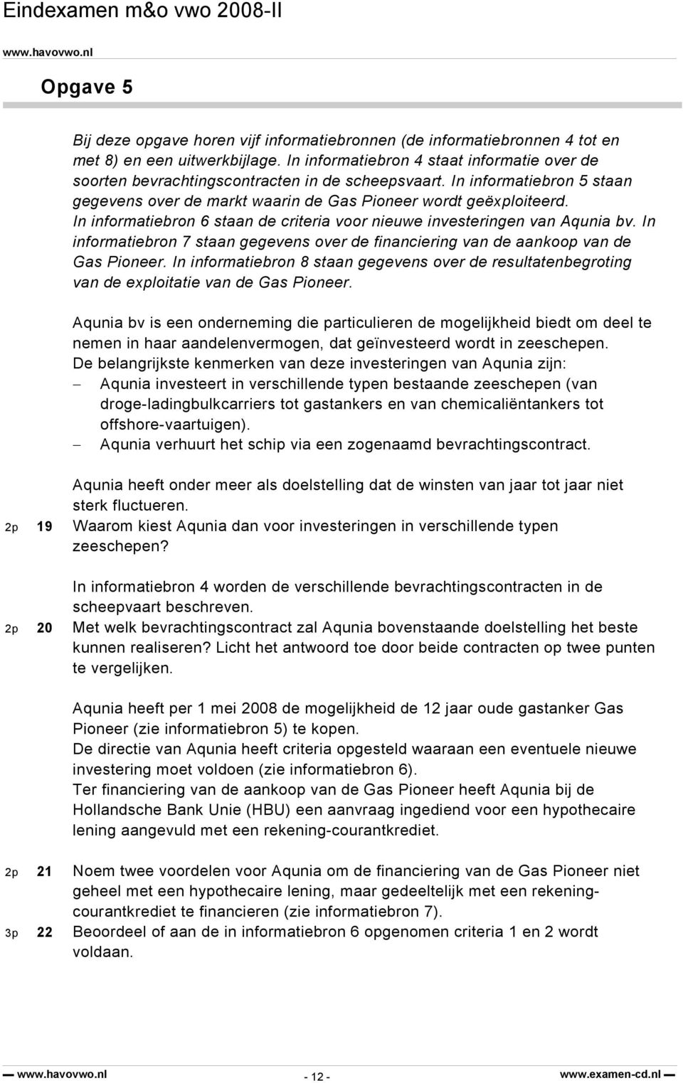 In informatiebron 6 staan de criteria voor nieuwe investeringen van Aqunia bv. In informatiebron 7 staan gegevens over de financiering van de aankoop van de Gas Pioneer.