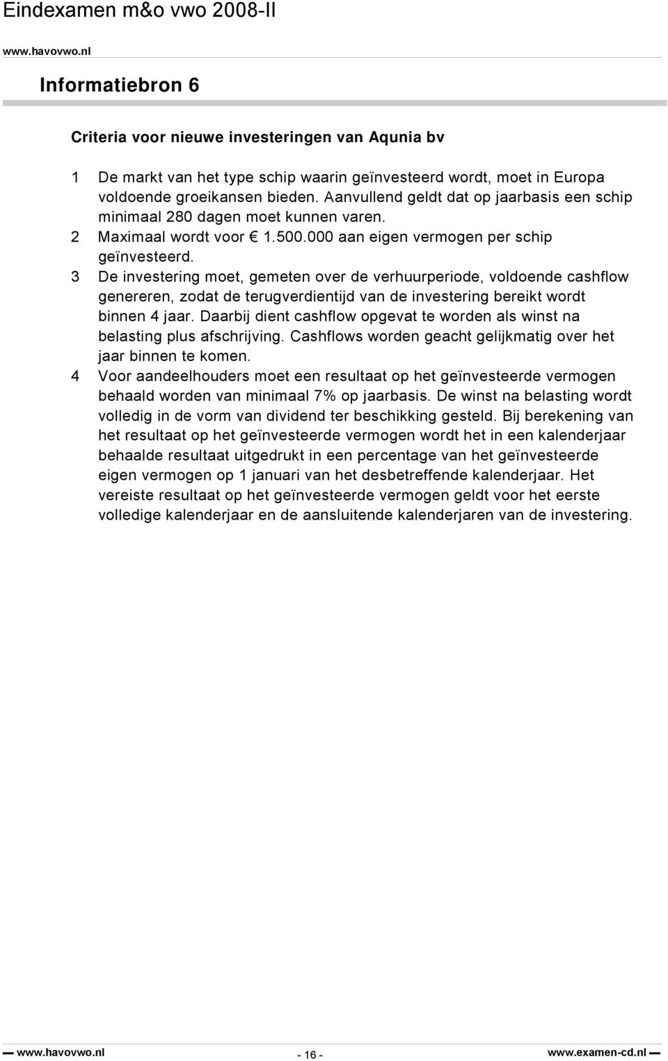 3 De investering moet, gemeten over de verhuurperiode, voldoende cashflow genereren, zodat de terugverdientijd van de investering bereikt wordt binnen 4 jaar.