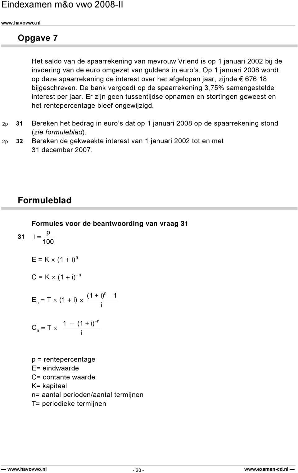 Er zijn geen tussentijdse opnamen en stortingen geweest en het rentepercentage bleef ongewijzigd. 2p 31 Bereken het bedrag in euro s dat op 1 januari 2008 op de spaarrekening stond (zie formuleblad).