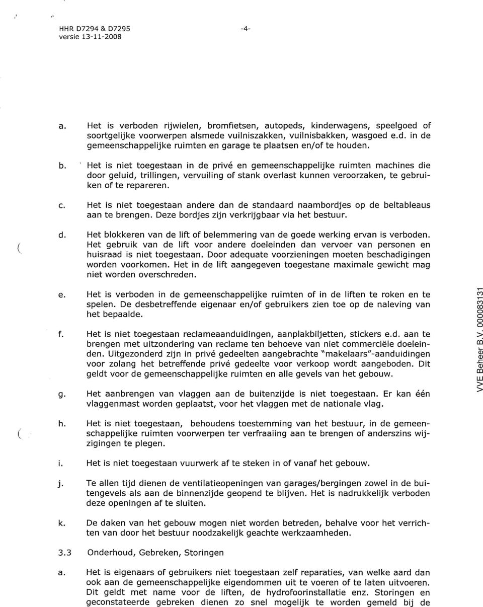 Het is niet toegestaan andere dan de standaard naambordjes op de beltableaus aan te brengen. Deze bordjes zijn verkrijgbaar via het bestuur. d. Het blokkeren van de lift of belemmering van de goede werking ervan is verboden.